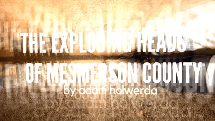 The Exploding Heads of Mesmerson County